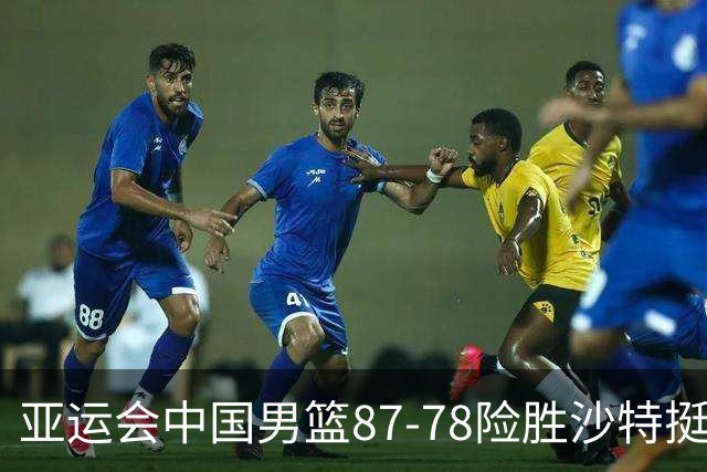 亚运会中国男篮87-78险胜沙特挺进四强